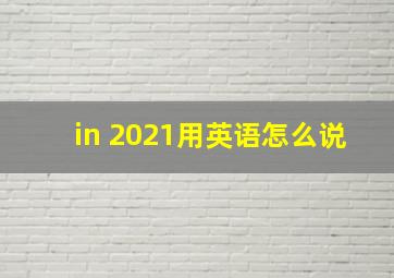 in 2021用英语怎么说